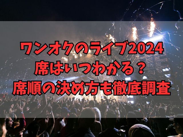 ワンオクのライブ2024の席はいつわかる？席順の決め方も徹底調査