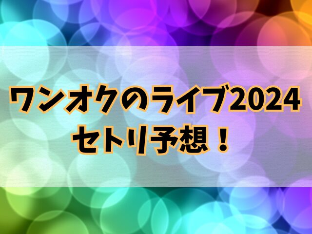 ワンオクのライブ2024セトリ予想！定番の曲も一覧で紹介 | わらちゃん 