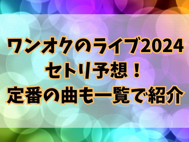 ワンオクのライブ2024セトリ予想！定番の曲も一覧で紹介