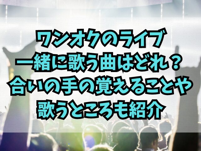 ワンオクのライブ一緒に歌う曲はどれ？合いの手の覚えることや歌うところも紹介