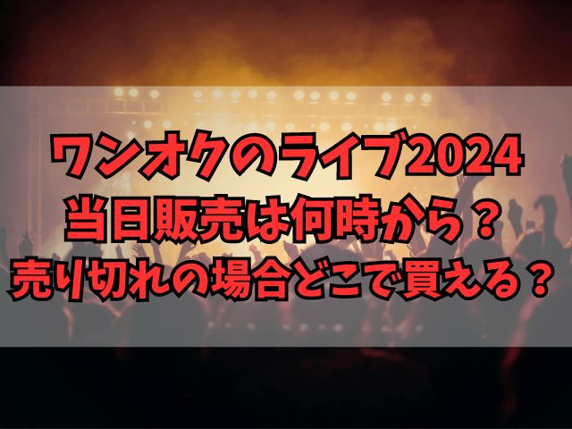 ワンオクのライブ2024当日販売は何時から？売り切れの場合どこで買える？