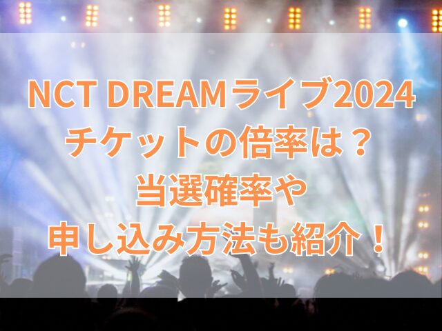 NCT DREAMライブ2024チケットの倍率は？当選確率や申し込み方法も紹介 ...