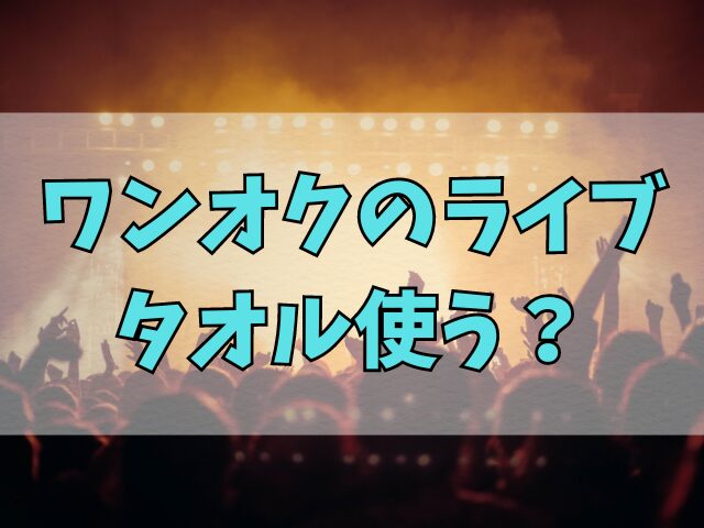 ワンオクのライブはタオル使う？立つのか楽しみ方も紹介