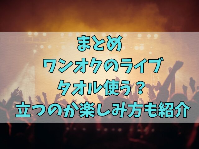 ワンオクのライブはタオル使う？立つのか楽しみ方も紹介