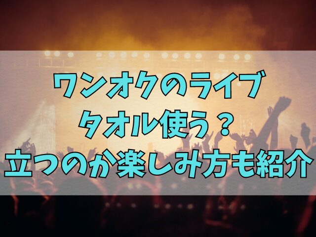 ワンオクのライブはタオル使う？立つのか楽しみ方も紹介