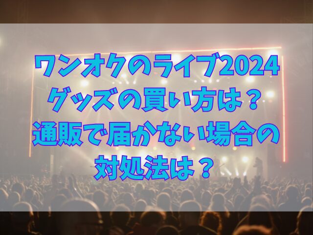 ワンオクのライブ2024グッズの買い方は？通販で届かない場合の対処法は？