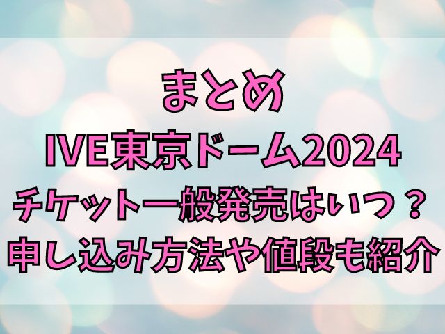 IVE東京ドーム2024チケットの一般発売はいつ？申し込み方法や値段も紹介