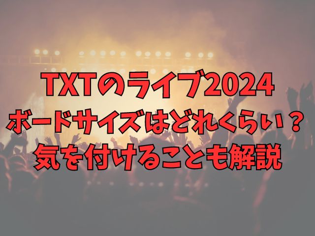 TXTのライブ2024ボードサイズはどれくらい？気を付けることも解説