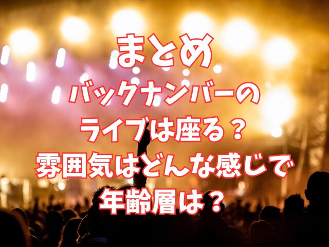 バックナンバーのライブは座る？雰囲気はどんな感じで年齢層は？