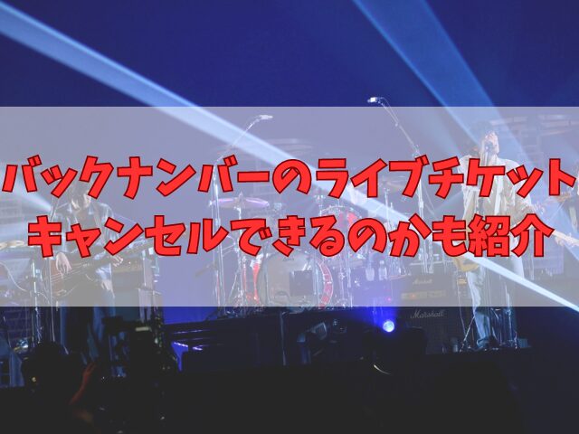 バックナンバーのライブ行けなくなったときどうする？チケットキャンセルはできるのかも紹介