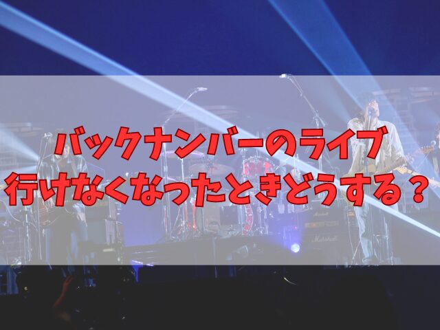 バックナンバーのライブ行けなくなったときどうする？チケットキャンセルはできるのかも紹介