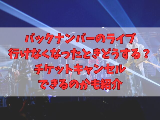 バックナンバーのライブ行けなくなったときどうする？チケットキャンセルはできるのかも紹介