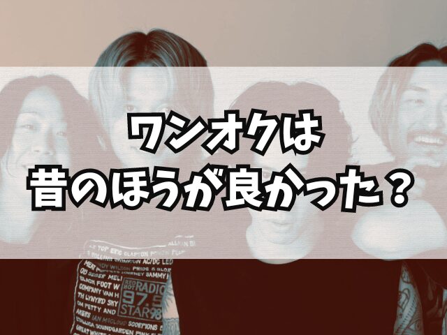 ワンオク昔のほうが良かった？ファン離れの理由は歌い方が変わったから？