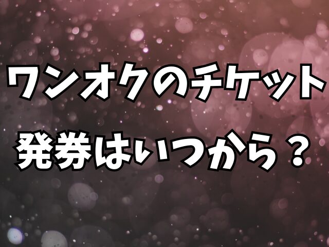 ワンオクのチケット発券はいつから？