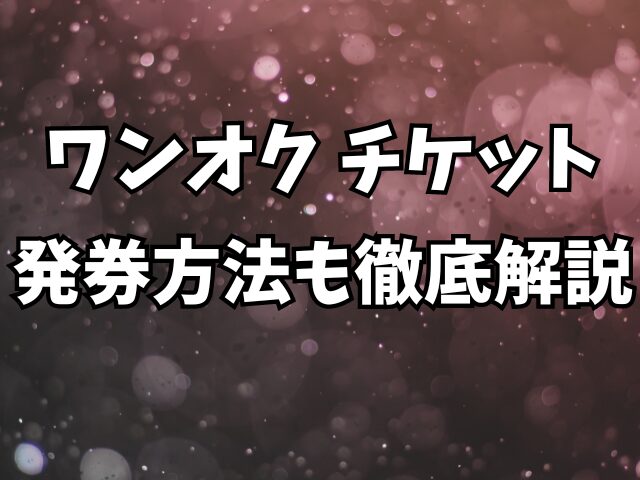 ワンオクチケットの発券方法も徹底解説