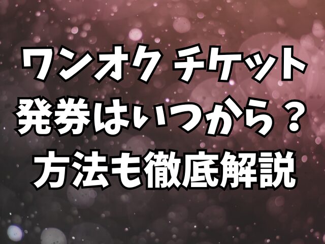 ワンオクチケット発券はいつから？方法はどうやればいいかも徹底解説