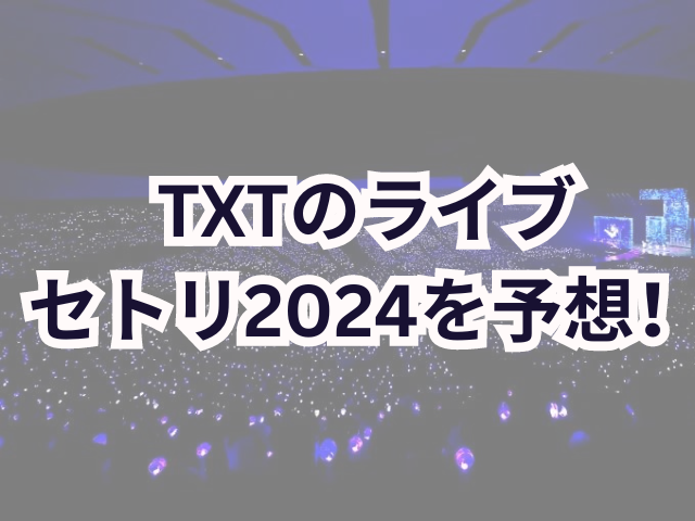 TXTのライブのセトリ2024を予想！