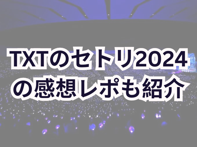 TXTのセトリ2024の感想レポも紹介