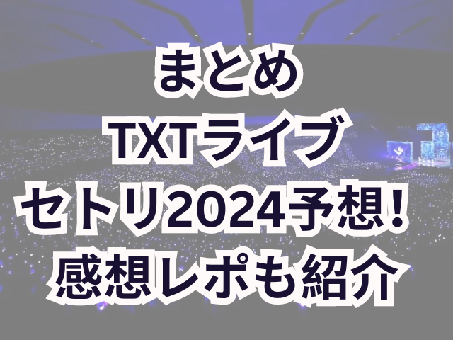 TXTライブセトリ2024予想！感想レポも紹介