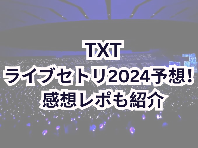 TXTライブセトリ2024予想！感想レポも紹介