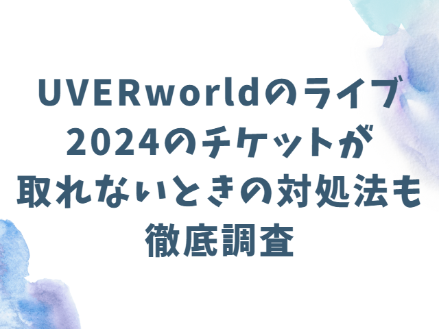 UVERworldのライブ2024倍率や当たる確率！チケット取れないときの対処法も徹底調査