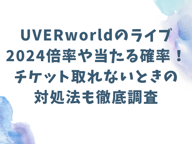 UVERworldのライブ2024倍率や当たる確率！チケット取れないときの対処法も徹底調査