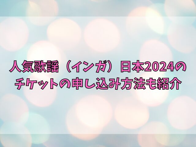 人気歌謡（インガ）日本2024チケットの一般発売はいつから？申し込み方法も紹介
