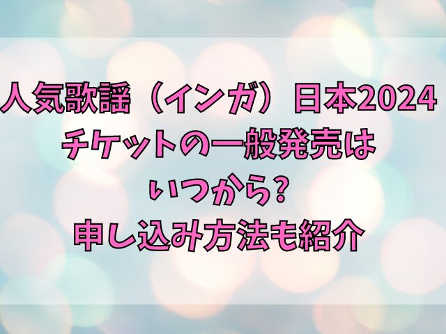 人気歌謡（インガ）日本2024チケットの一般発売はいつから？申し込み方法も紹介