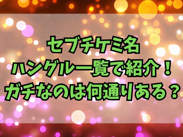 セブチケミ名をハングル一覧で紹介！ガチなのは何通りある？