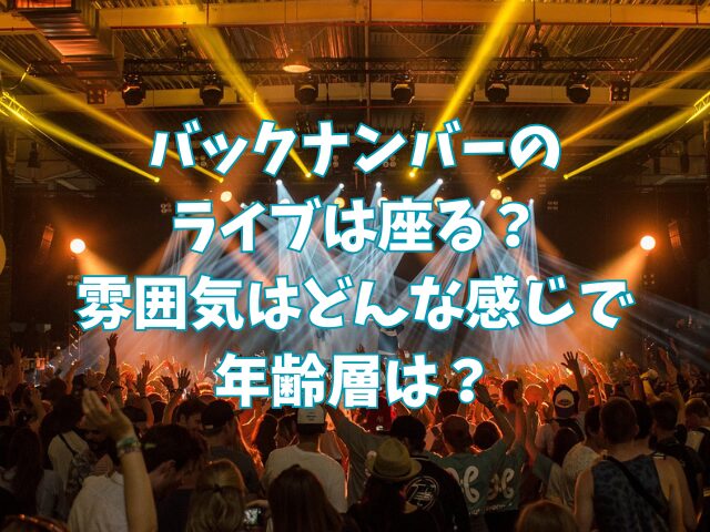 バックナンバーのライブは座る？雰囲気はどんな感じで年齢層は？