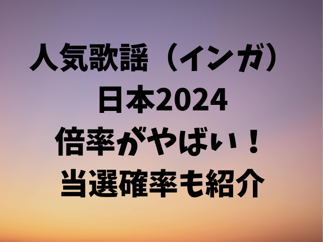 人気歌謡（インガ）日本2024倍率がやばい！当選確率も紹介