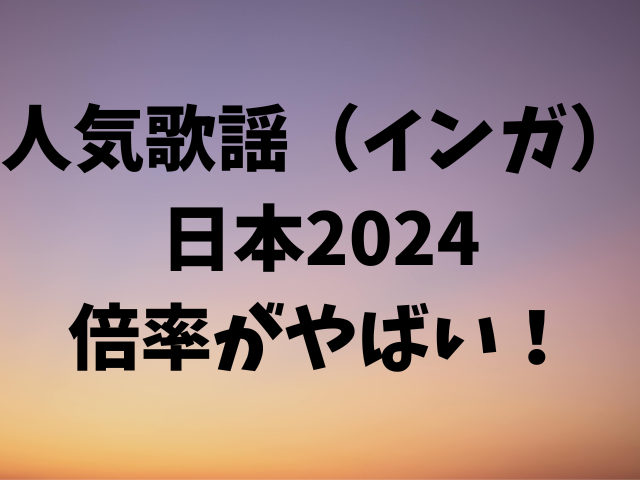 人気歌謡（インガ）日本2024倍率がやばい！当選確率も紹介