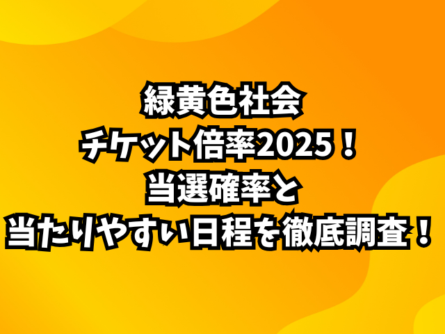 緑黄色社会チケット倍率2025！当選確率と当たりやすい日程を徹底調査！