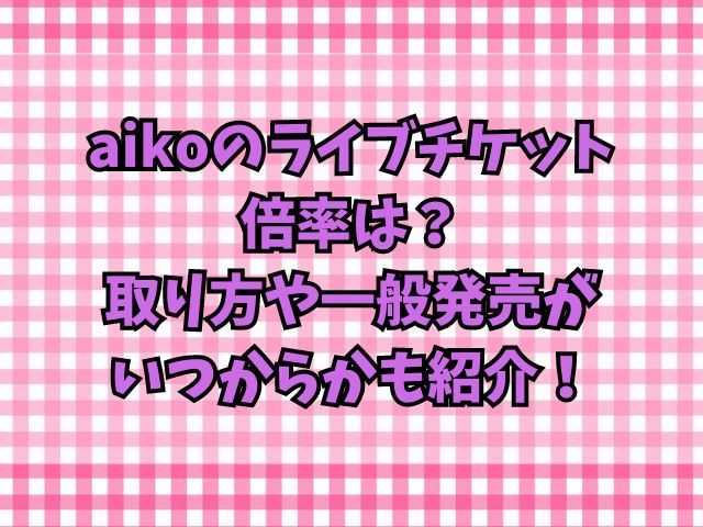 aikoのライブチケット倍率は？取り方や一般発売がいつからかも紹介！