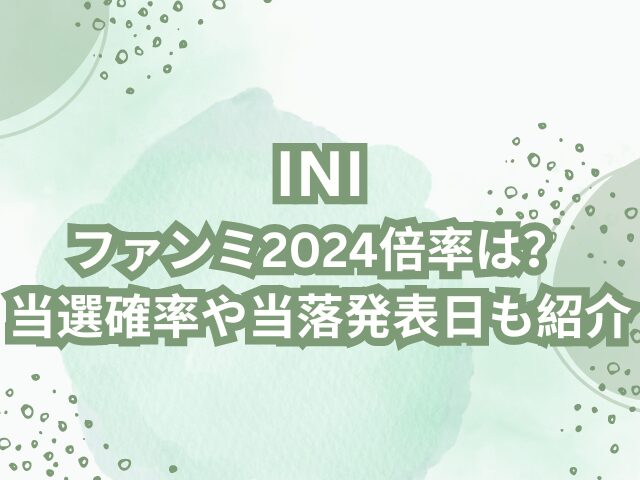 INIファンミ2024倍率は？当選確率や当落発表日も紹介