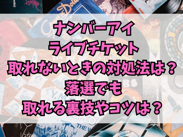 ナンバーアイライブチケット取れないときの対処法は？落選でも取れる裏技やコツは？