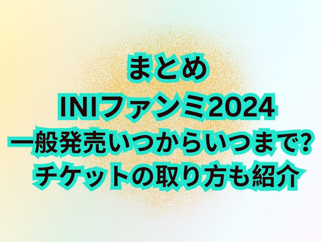 INIファンミ2024一般発売いつからいつまで？チケットの取り方も紹介