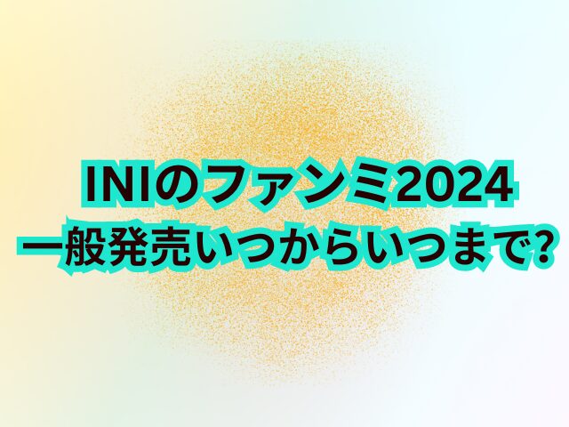 INIファンミ2024一般発売いつからいつまで？チケットの取り方も紹介