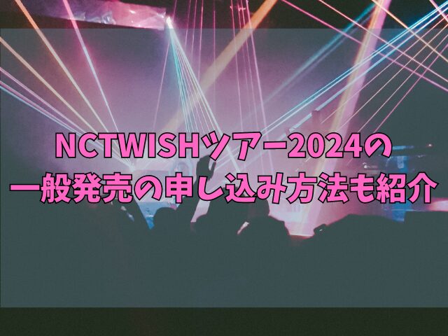 NCTWISHツアー2024一般発売はいつからいつまで？申し込み方法も紹介