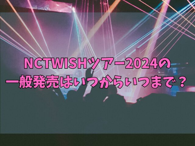 NCTWISHツアー2024 一般発売はいつからいつまで？ 申し込み方法も紹介