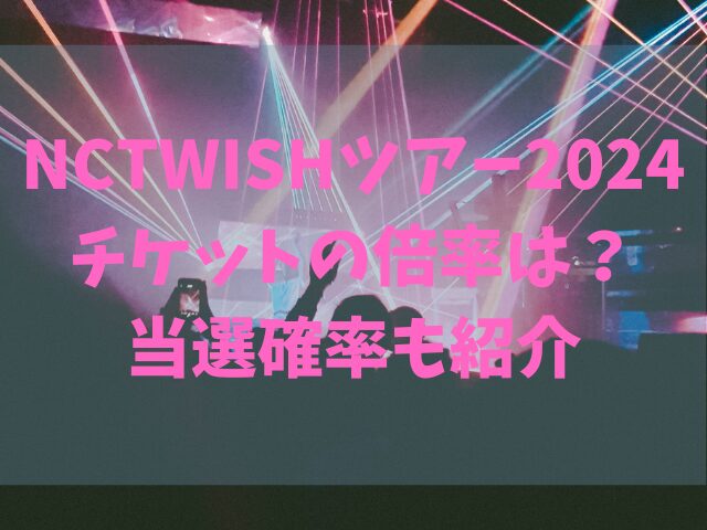 NCTWISHツアー2024チケットの倍率は？当選確率も紹介