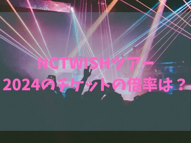 NCTWISHツアー2024チケットの倍率は？当選確率も紹介