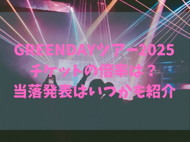 GREENDAYツアー2025チケットの倍率は？当落発表はいつかも紹介