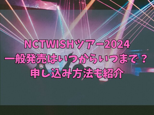 NCTWISHツアー2024一般発売はいつからいつまで？申し込み方法も紹介