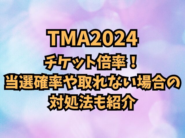 TMA2024チケット倍率！当選確率や取れない場合の対処法も紹介