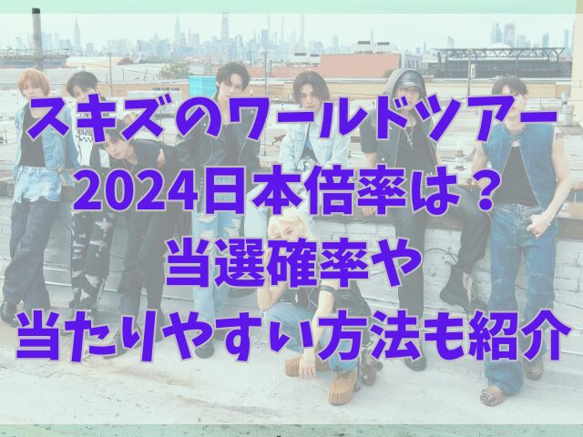 スキズのワールドツアー2024日本倍率は？当選確率や当たりやすい方法も紹介