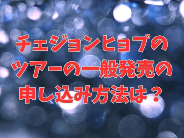 チェジョンヒョプのツアーの一般発売の申し込み方法は？