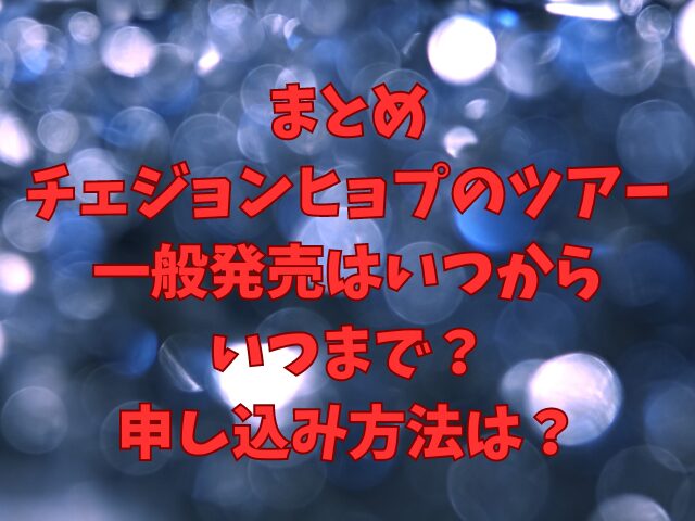 チェジョンヒョプのツアー一般発売はいつからいつまで？申し込み方法は？