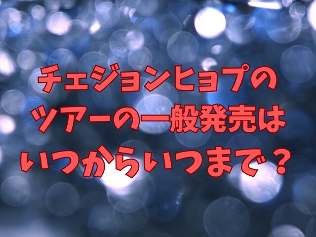 チェジョンヒョプのツアー一般発売はいつからいつまで？申し込み方法は？