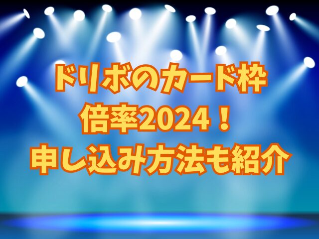 ドリボのカード枠倍率2024！申し込み方法も紹介